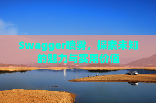 Swagger喷雾，探索未知的魅力与实用价值